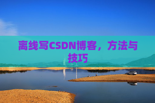 离线写CSDN博客，方法与技巧